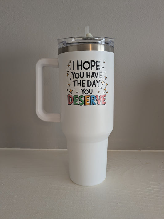 Tumbler: I Hope You Have The Day You Deserve